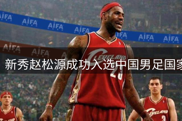 新秀赵松源成功入选中国男足国家队